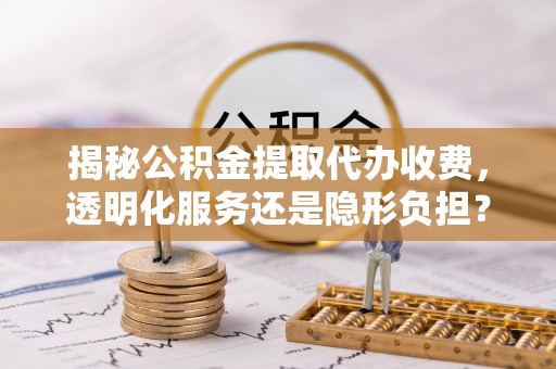 元氏揭秘公积金提取代办收费，透明化服务还是隐形负担？