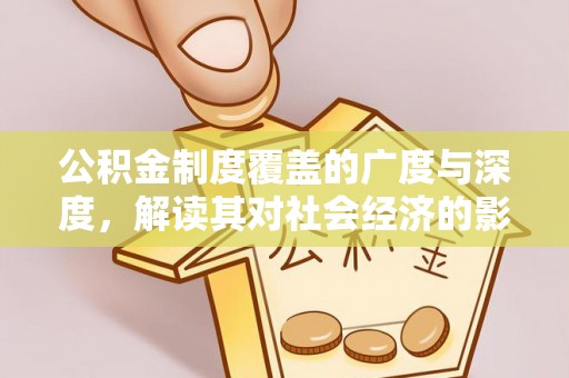 元氏公积金制度覆盖的广度与深度，解读其对社会经济的影响