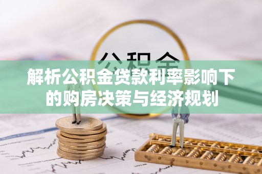 元氏解析公积金贷款利率影响下的购房决策与经济规划