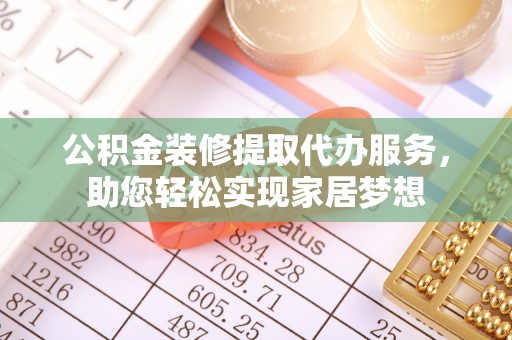 元氏公积金装修提取代办服务，助您轻松实现家居梦想