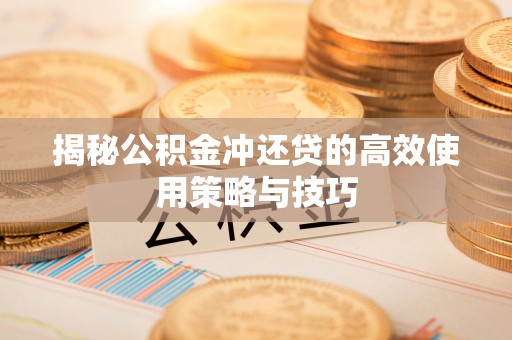 元氏揭秘公积金冲还贷的高效使用策略与技巧