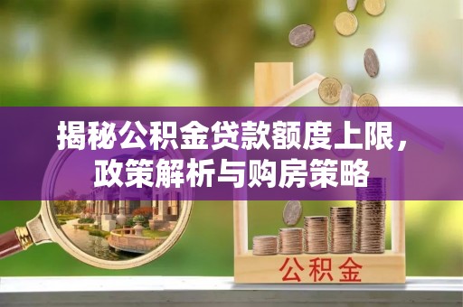 元氏揭秘公积金贷款额度上限，政策解析与购房策略