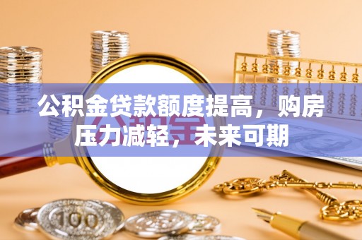 元氏公积金贷款额度提高，购房压力减轻，未来可期