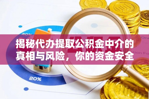 元氏揭秘代办提取公积金中介的真相与风险，你的资金安全如何保障？