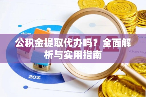 元氏公积金提取代办吗？全面解析与实用指南