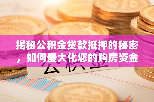 元氏揭秘公积金贷款抵押的秘密，如何最大化您的购房资金
