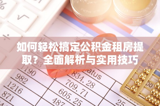 元氏如何轻松搞定公积金租房提取？全面解析与实用技巧