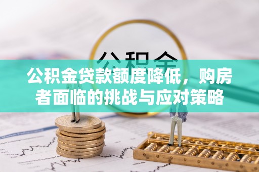元氏公积金贷款额度降低，购房者面临的挑战与应对策略