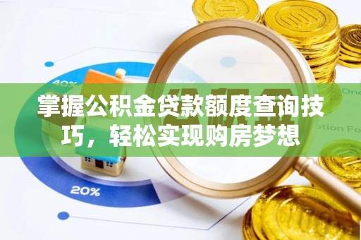 元氏掌握公积金贷款额度查询技巧，轻松实现购房梦想