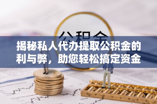 元氏揭秘私人代办提取公积金的利与弊，助您轻松搞定资金难题