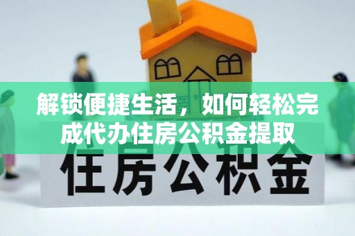 元氏解锁便捷生活，如何轻松完成代办住房公积金提取