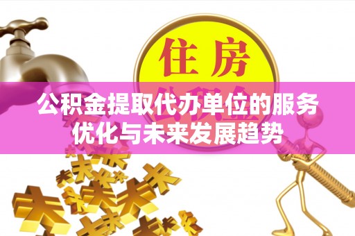 元氏公积金提取代办单位的服务优化与未来发展趋势