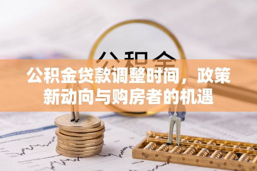 元氏公积金贷款调整时间，政策新动向与购房者的机遇