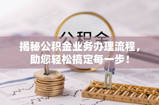元氏揭秘公积金业务办理流程，助您轻松搞定每一步！