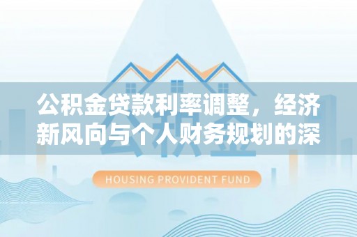元氏公积金贷款利率调整，经济新风向与个人财务规划的深远影响