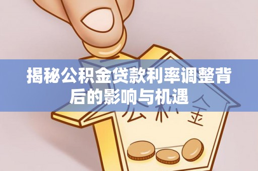 元氏揭秘公积金贷款利率调整背后的影响与机遇