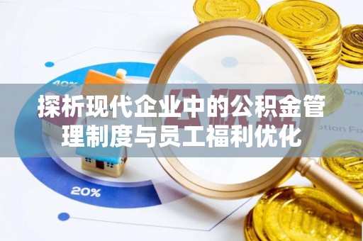 元氏探析现代企业中的公积金管理制度与员工福利优化