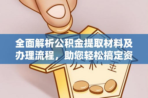 元氏全面解析公积金提取材料及办理流程，助您轻松搞定资金提取