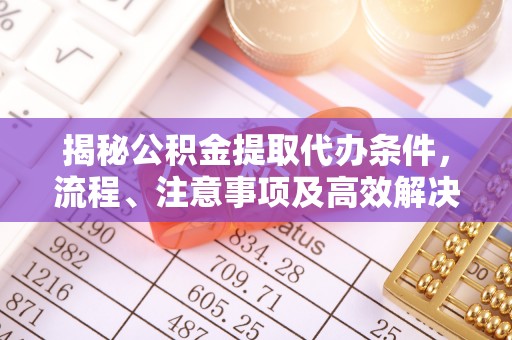 元氏揭秘公积金提取代办条件，流程、注意事项及高效解决方案