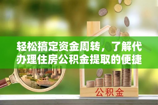 元氏轻松搞定资金周转，了解代办理住房公积金提取的便捷之道