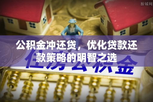 元氏公积金冲还贷，优化贷款还款策略的明智之选
