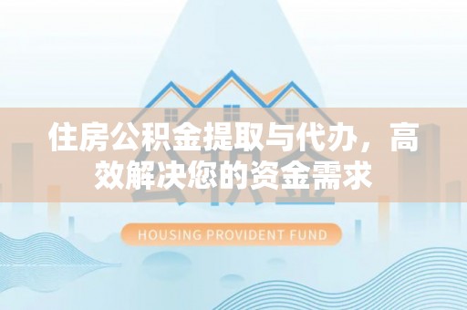 元氏住房公积金提取与代办，高效解决您的资金需求