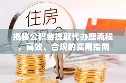 元氏揭秘公积金提取代办理流程，高效、合规的实用指南
