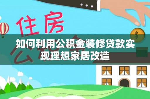 元氏如何利用公积金装修贷款实现理想家居改造