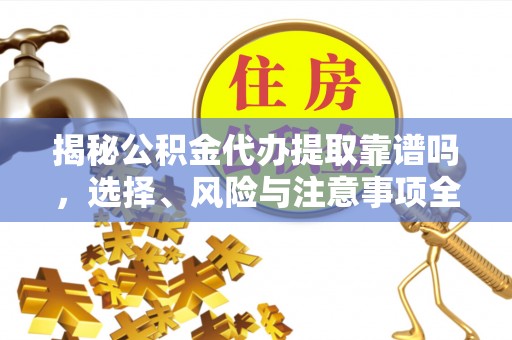 元氏揭秘公积金代办提取靠谱吗，选择、风险与注意事项全解析