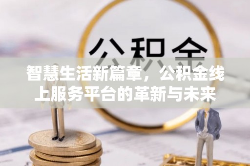 元氏智慧生活新篇章，公积金线上服务平台的革新与未来