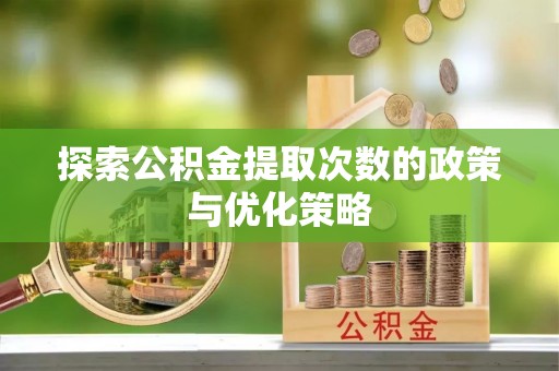 元氏探索公积金提取次数的政策与优化策略
