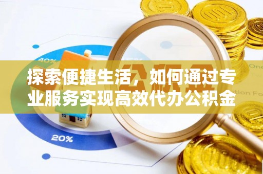 元氏探索便捷生活，如何通过专业服务实现高效代办公积金提取