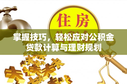 元氏掌握技巧，轻松应对公积金贷款计算与理财规划