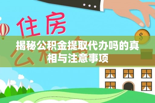 元氏揭秘公积金提取代办吗的真相与注意事项