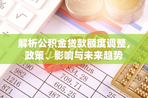 元氏解析公积金贷款额度调整，政策、影响与未来趋势