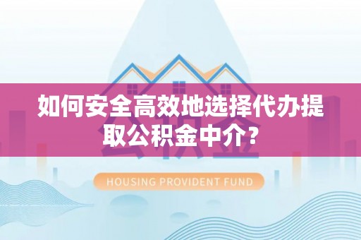 元氏如何安全高效地选择代办提取公积金中介？