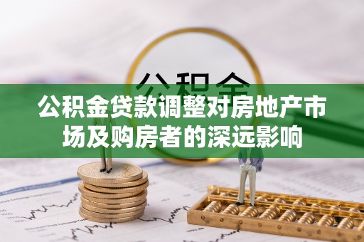 元氏公积金贷款调整对房地产市场及购房者的深远影响